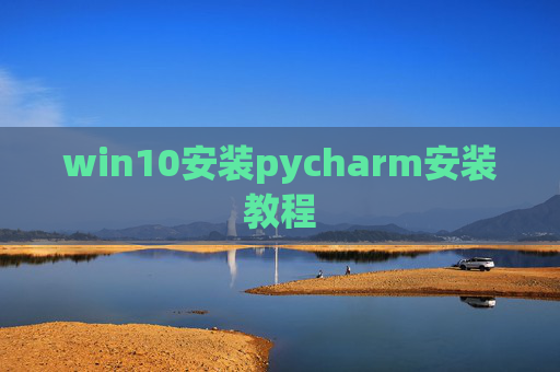 win10安装pycharm安装教程 win10安装pycharm安装教程